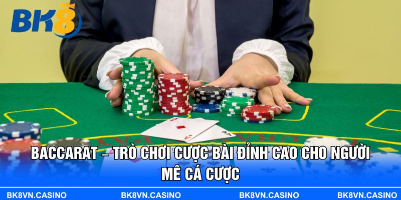 Baccarat – Trò Chơi Cược Bài Đỉnh Cao Cho Người Mê Cá Cược