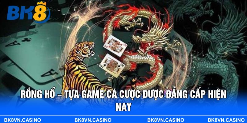 Rồng Hổ – Tựa Game Cá Cược Được Đẳng Cấp Hiện Nay