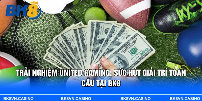 Trải Nghiệm United Gaming: Sức Hút Giải Trí Toàn Cầu Tại BK8